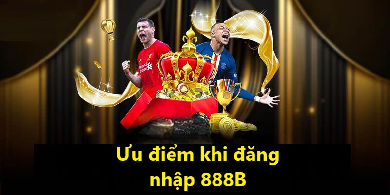 Ưu điểm khi tiến hành đăng nhập 888B