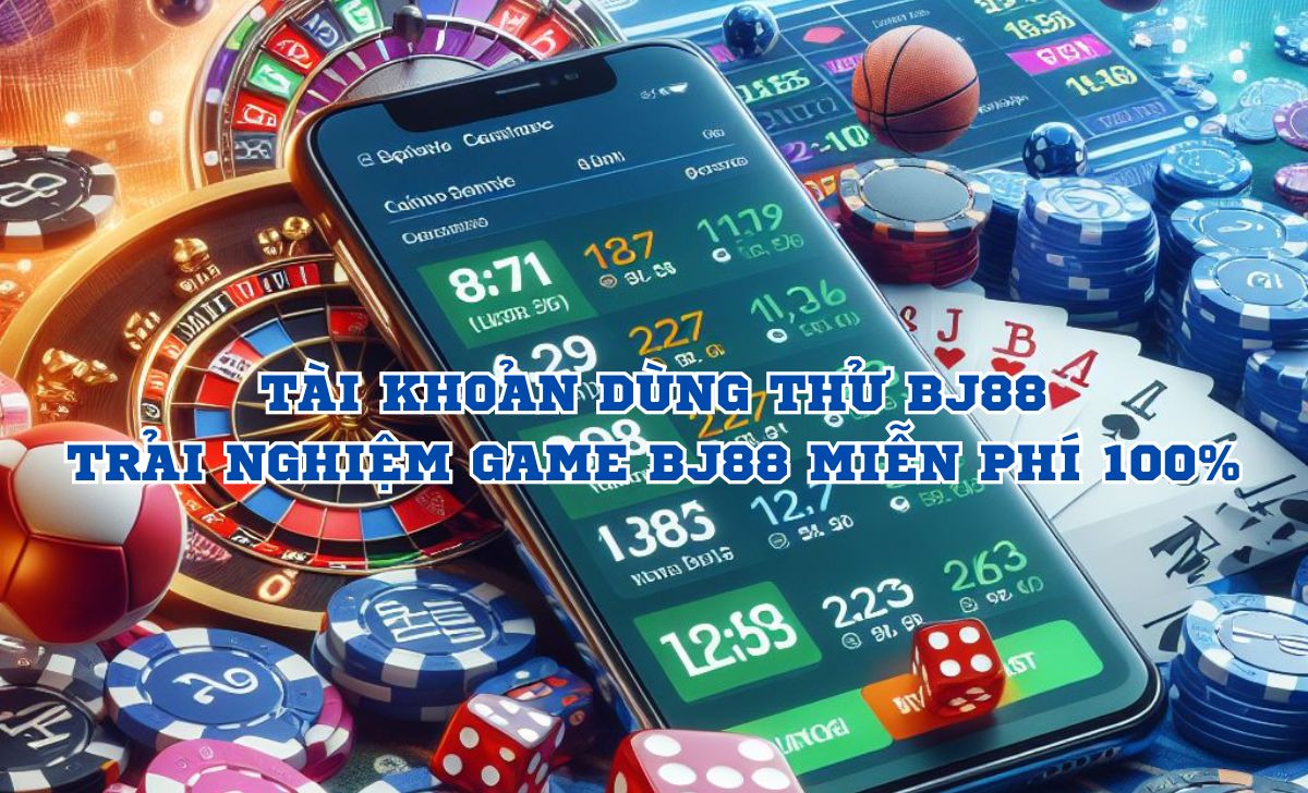 Tài khoản dùng thử BJ88 – Trải nghiệm game BJ88 miễn phí 100%