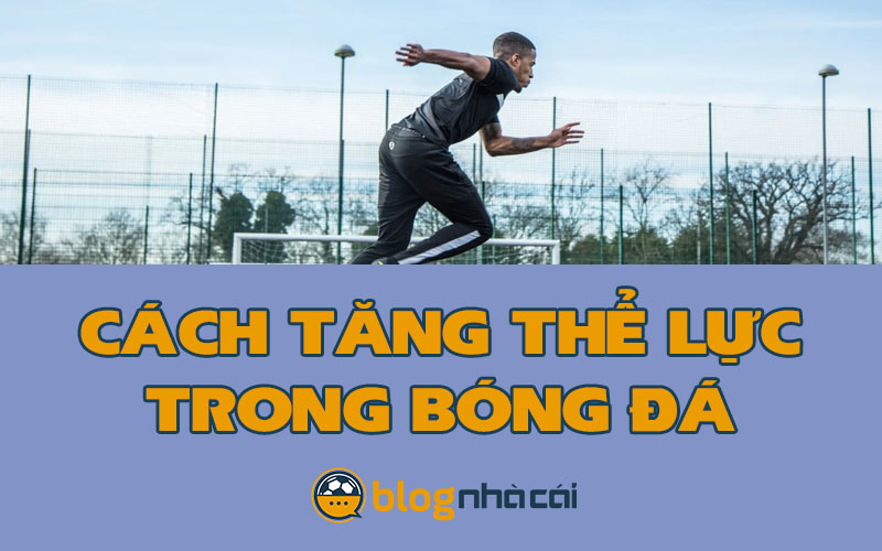 Hướng dẫn cách tăng thể lực trong bóng đá thần tốc