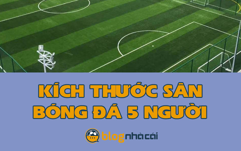 Kích thước sân bóng đá 5 người theo chuẩn FIFA mới nhất