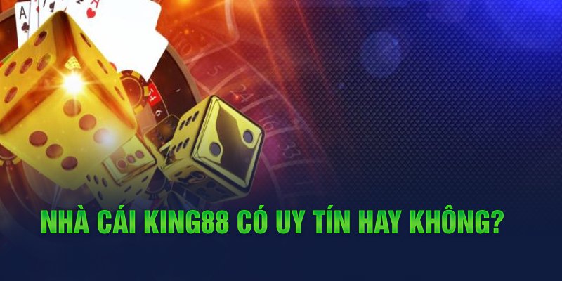 Nhà cái King88 có uy tín hay không?