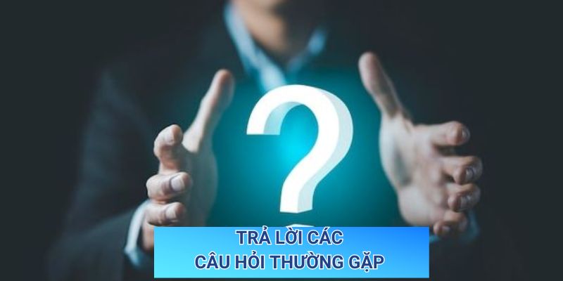 Trả lời các câu hỏi thường gặp 